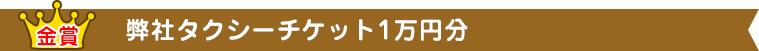 金賞：弊社タクシーチケット１万円分