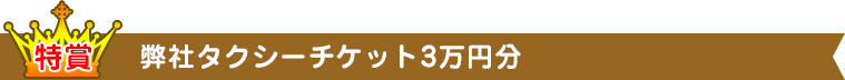 特賞：弊社タクシーチケット３万円分